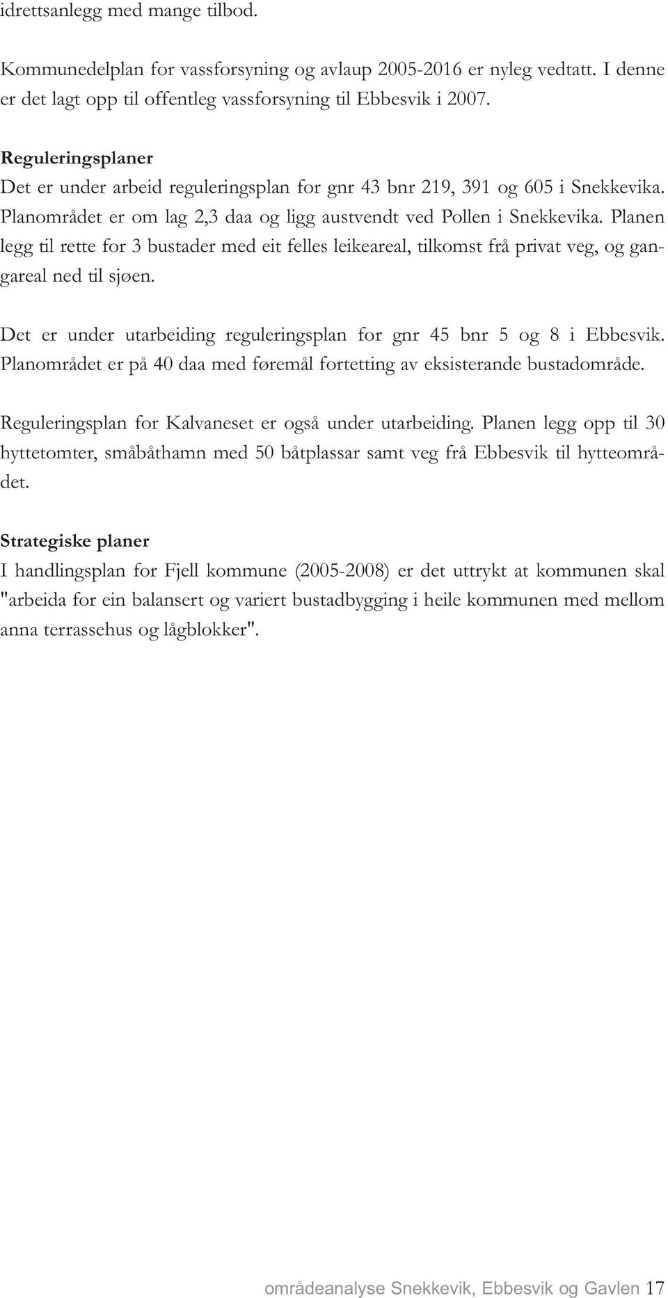 Planen legg til rette for 3 bustader med eit felles leikeareal, tilkomst frå privat veg, og gangareal ned til sjøen. Det er under utarbeiding reguleringsplan for gnr 45 bnr 5 og 8 i Ebbesvik.