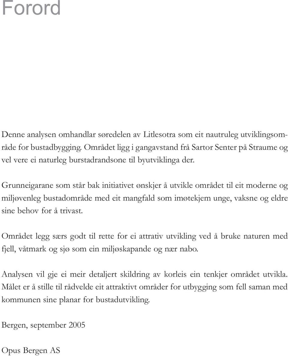 Grunneigarane som står bak initiativet ønskjer å utvikle området til eit moderne og miljøvenleg bustadområde med eit mangfald som imøtekjem unge, vaksne og eldre sine behov for å trivast.