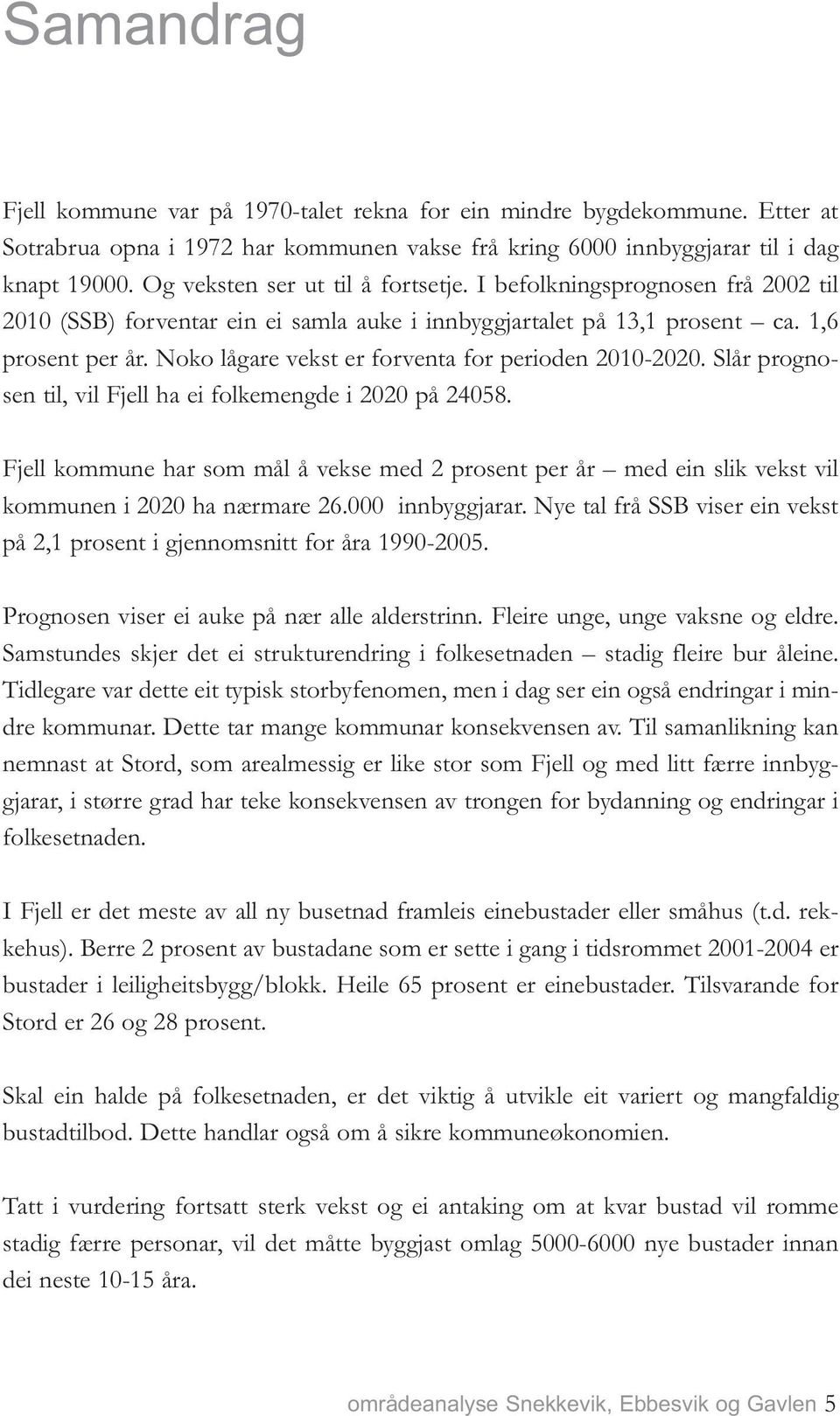 Noko lågare vekst er forventa for perioden 2010-2020. Slår prognosen til, vil Fjell ha ei folkemengde i 2020 på 24058.