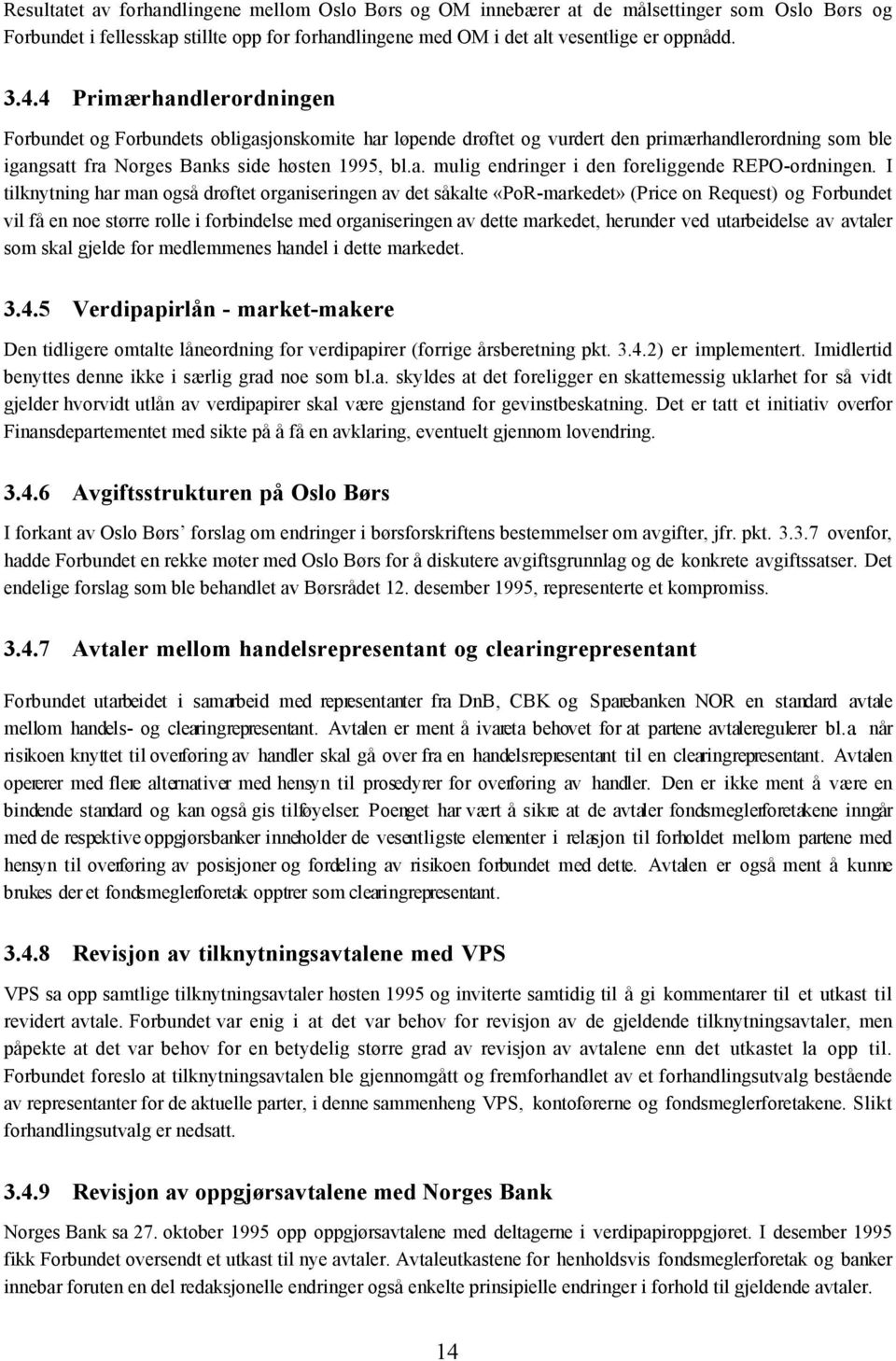 I tilknytning har man også drøftet organiseringen av det såkalte «PoR-markedet» (Price on Request) og Forbundet vil få en noe større rolle i forbindelse med organiseringen av dette markedet, herunder