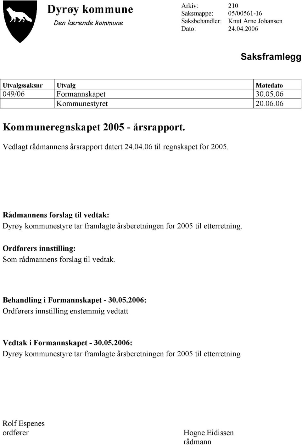 Rådmannens forslag til vedtak: Dyrøy kommunestyre tar framlagte årsberetningen for 2005 til etterretning. Ordførers innstilling: Som rådmannens forslag til vedtak.