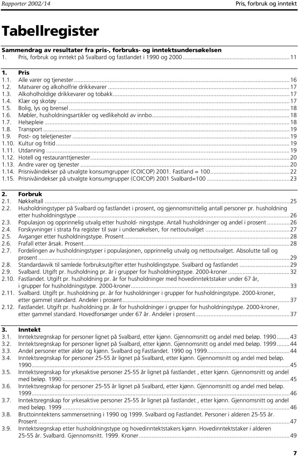 6. Møbler, husholdningsartikler og vedlikehold av innbo...18 1.7. Helsepleie...18 1.8. Transport...19 1.9. Post- og teletjenester...19 1.10. Kultur og fritid...19 1.11. Utdanning...19 1.12.