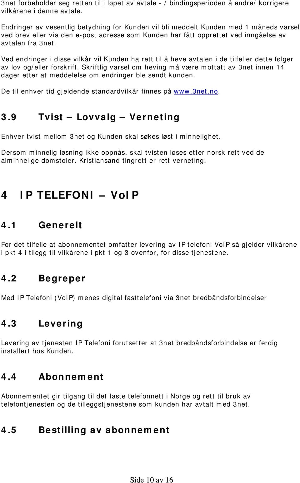 Ved endringer i disse vilkår vil Kunden ha rett til å heve avtalen i de tilfeller dette følger av lov og/eller forskrift.