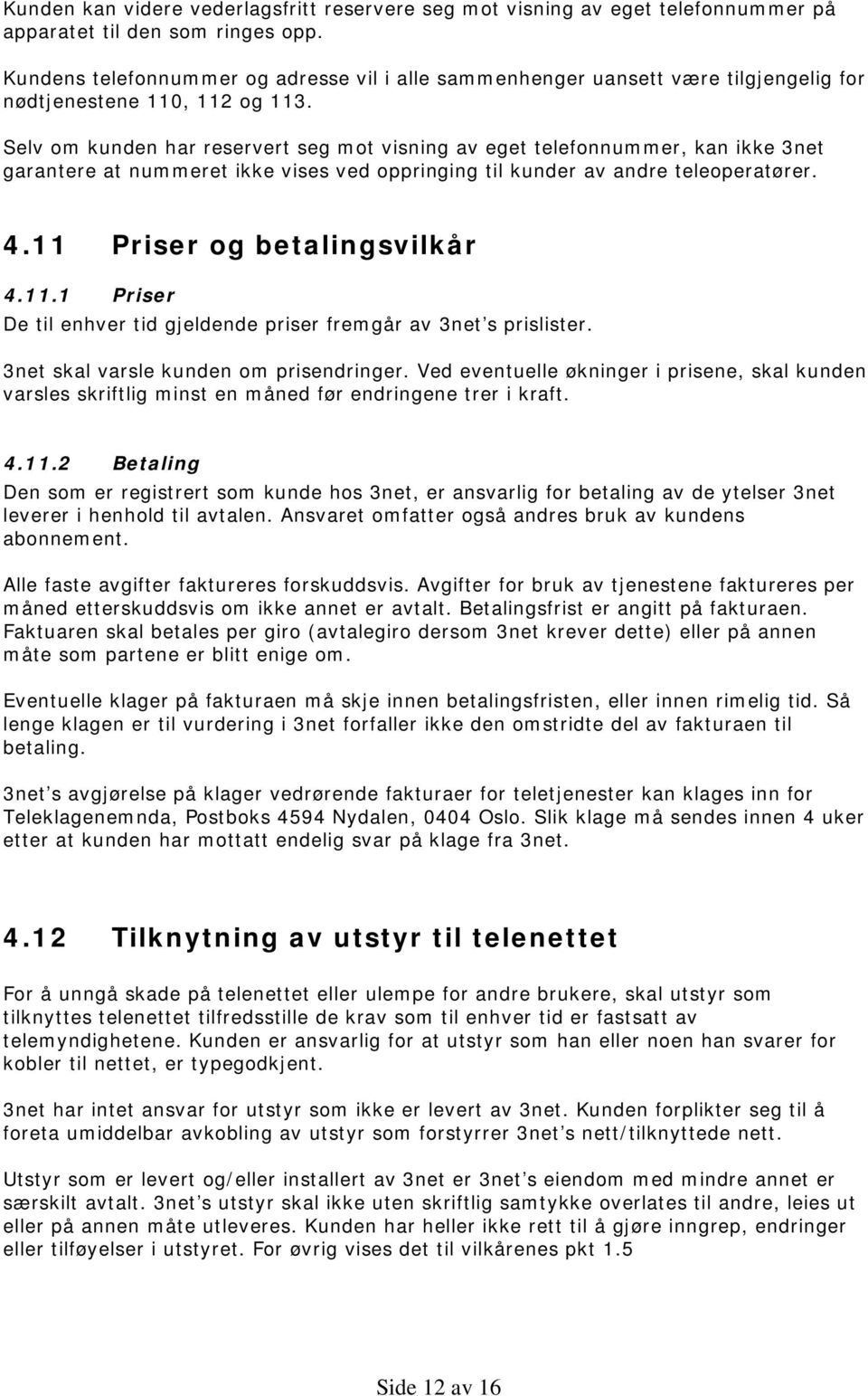 Selv om kunden har reservert seg mot visning av eget telefonnummer, kan ikke 3net garantere at nummeret ikke vises ved oppringing til kunder av andre teleoperatører. 4.11 Priser og betalingsvilkår 4.