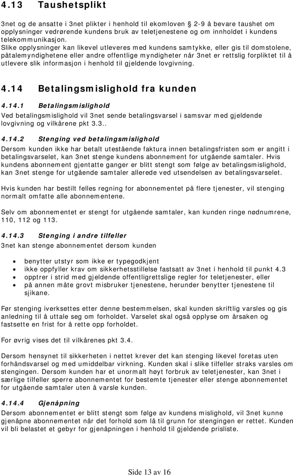 informasjon i henhold til gjeldende lovgivning. 4.14 Betalingsmislighold fra kunden 4.14.1 Betalingsmislighold Ved betalingsmislighold vil 3net sende betalingsvarsel i samsvar med gjeldende lovgivning og vilkårene pkt 3.