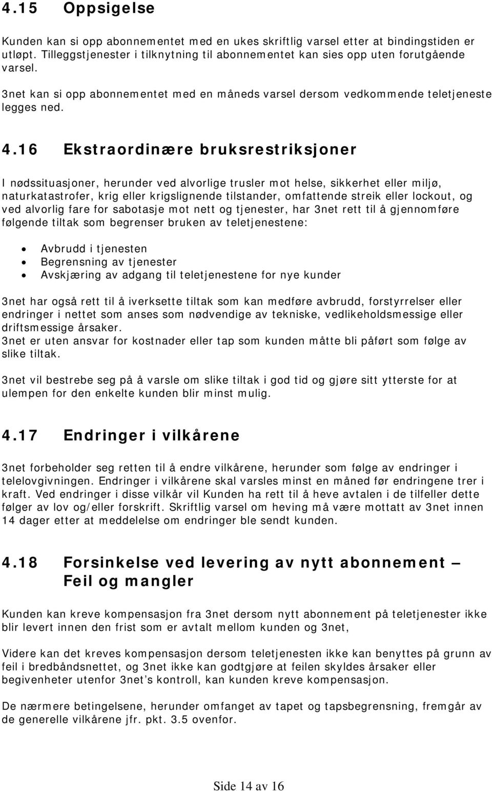 16 Ekstraordinære bruksrestriksjoner I nødssituasjoner, herunder ved alvorlige trusler mot helse, sikkerhet eller miljø, naturkatastrofer, krig eller krigslignende tilstander, omfattende streik eller