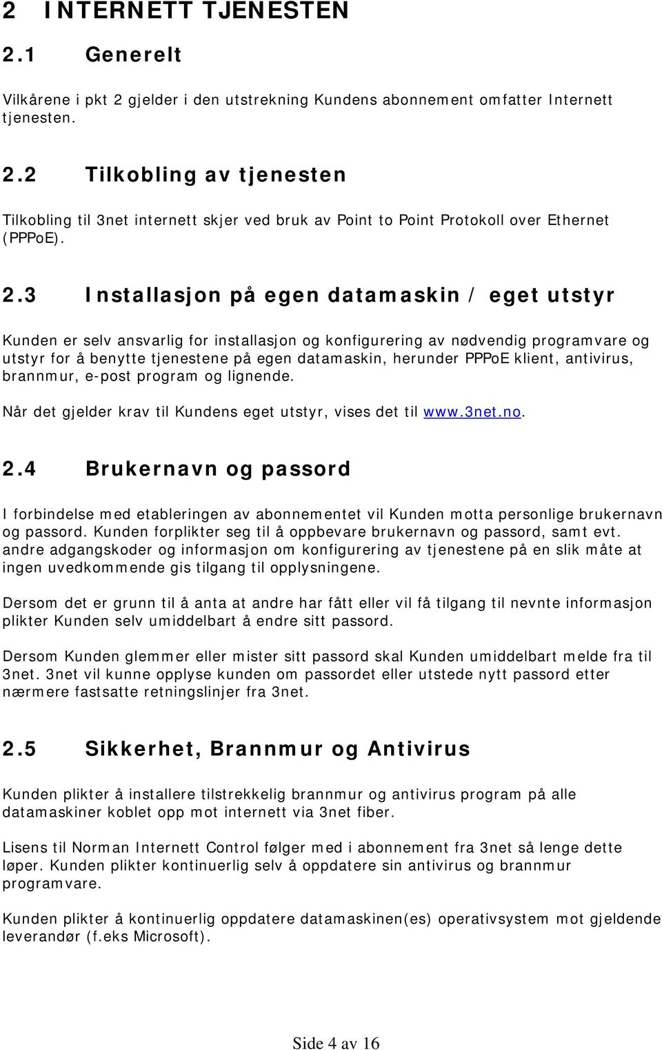 PPPoE klient, antivirus, brannmur, e-post program og lignende. Når det gjelder krav til Kundens eget utstyr, vises det til www.3net.no. 2.