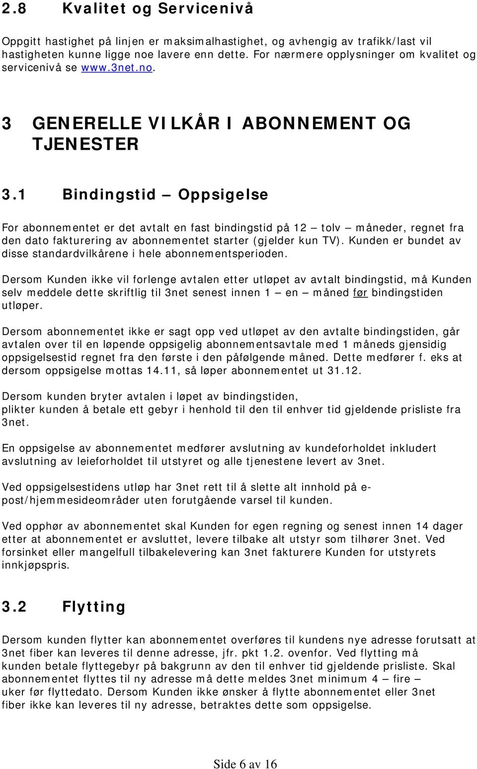 1 Bindingstid Oppsigelse For abonnementet er det avtalt en fast bindingstid på 12 tolv måneder, regnet fra den dato fakturering av abonnementet starter (gjelder kun TV).