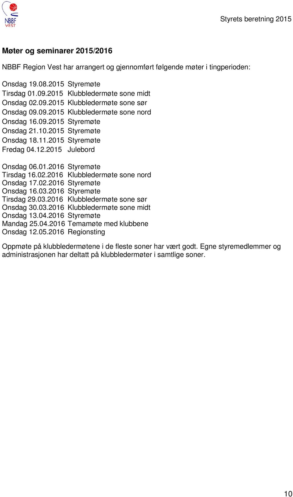 2015 Styremøte Fredag 04.12.2015 Julebord Onsdag 06.01.2016 Styremøte Tirsdag 16.02.2016 Klubbledermøte sone nord Onsdag 17.02.2016 Styremøte Onsdag 16.03.2016 Styremøte Tirsdag 29.03.2016 Klubbledermøte sone sør Onsdag 30.