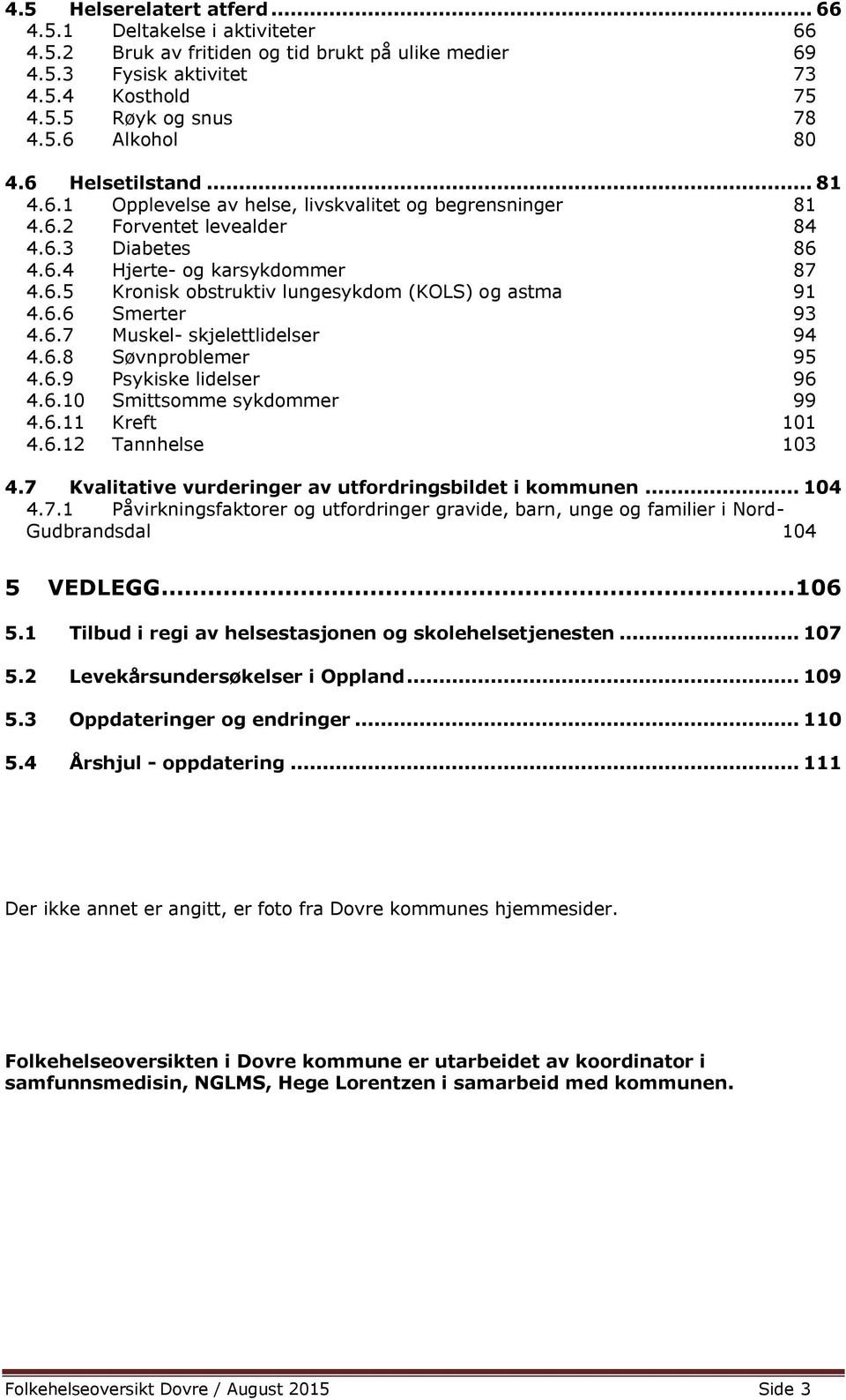 6.6 Smerter 93 4.6.7 Muskel- skjelettlidelser 94 4.6.8 Søvnproblemer 95 4.6.9 Psykiske lidelser 96 4.6.10 Smittsomme sykdommer 99 4.6.11 Kreft 101 4.6.12 Tannhelse 103 4.