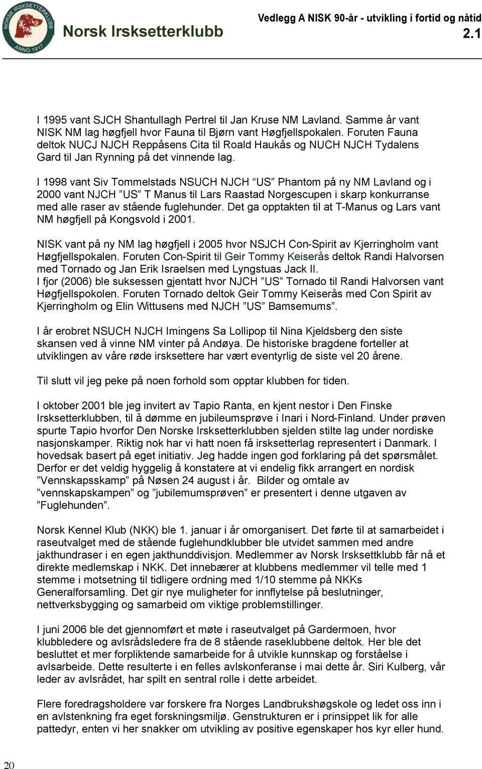 I 1998 vant Siv Tommelstads NSUCH NJCH US Phantom på ny NM Lavland og i 2000 vant NJCH US T Manus til Lars Raastad Norgescupen i skarp konkurranse med alle raser av stående fuglehunder.