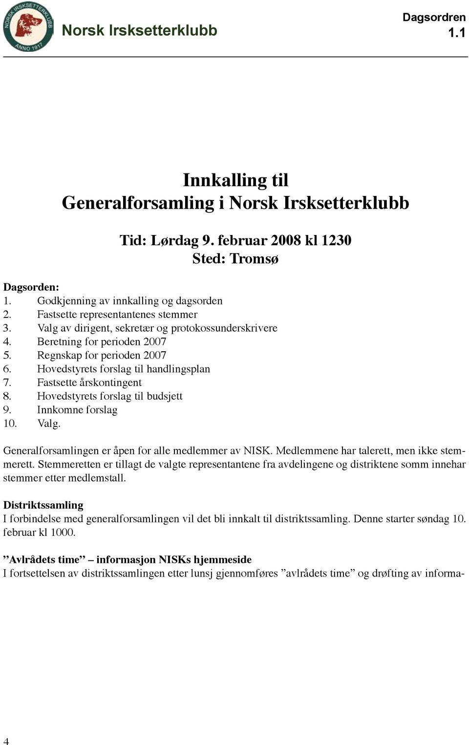 Fastsette årskontingent 8. Hovedstyrets forslag til budsjett 9. Innkomne forslag 10. Valg. Generalforsamlingen er åpen for alle medlemmer av NISK. Medlemmene har talerett, men ikke stemmerett.