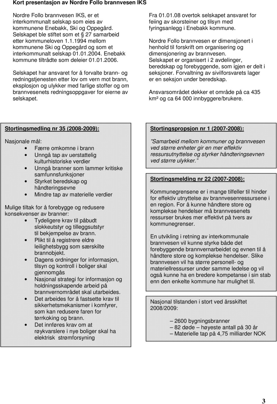 Selskapet har ansvaret for å forvalte brann- og redningstjenesten etter lov om vern mot brann, eksplosjon og ulykker med farlige stoffer og om brannvesenets redningsoppgaver for eierne av selskapet.