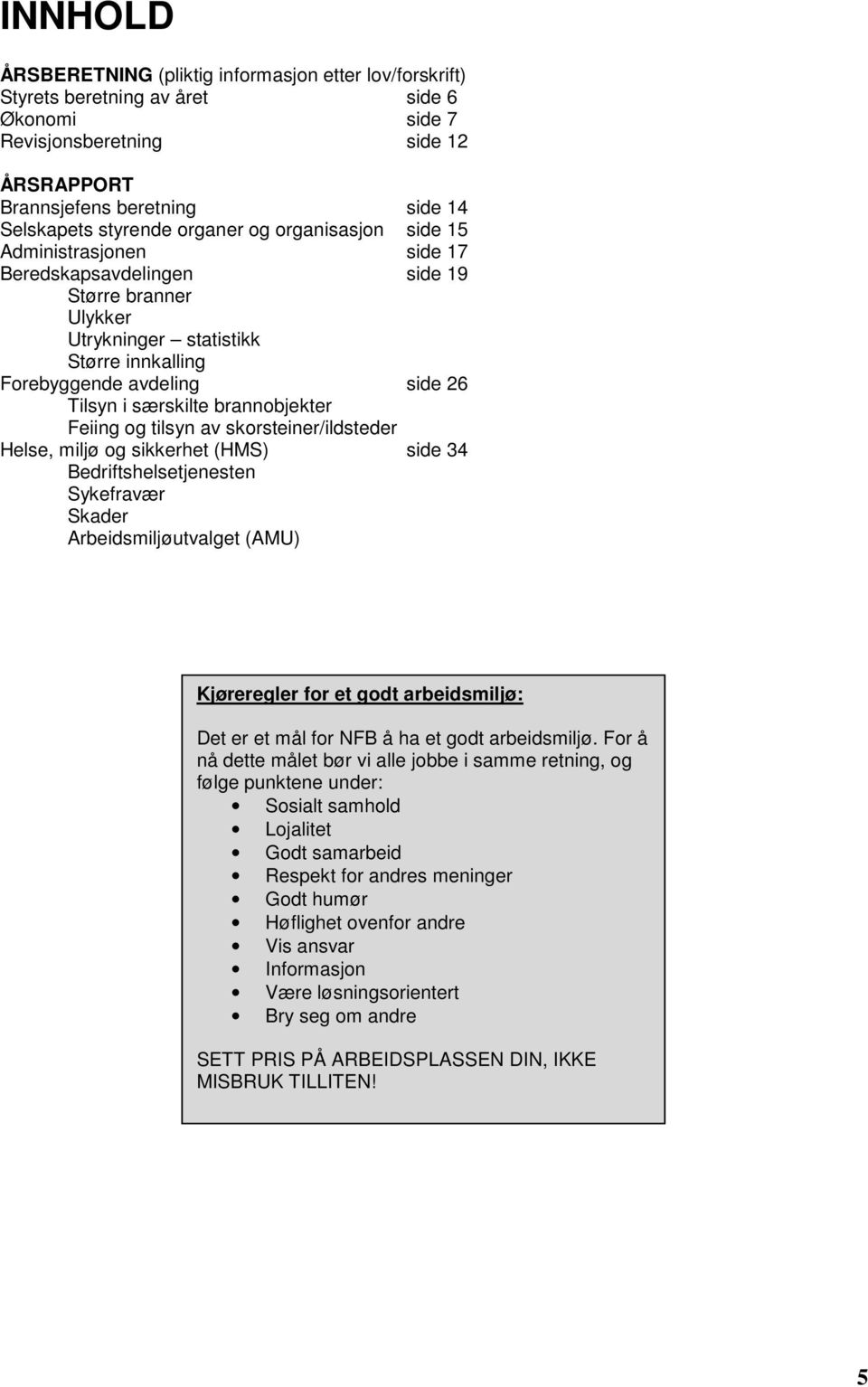 brannobjekter Feiing og tilsyn av skorsteiner/ildsteder Helse, miljø og sikkerhet (HMS) side 34 Bedriftshelsetjenesten Sykefravær Skader Arbeidsmiljøutvalget (AMU) Kjøreregler for et godt