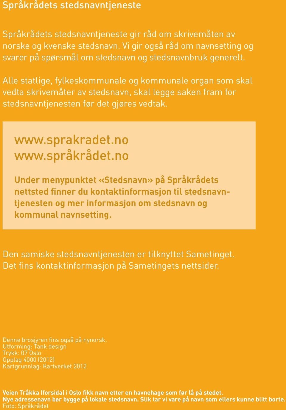 Alle statlige, fylkeskommunale og kommunale organ som skal vedta skrivemåter av stedsnavn, skal legge saken fram for stedsnavntjenesten før det gjøres vedtak. www.sprakradet.no www.språkrådet.