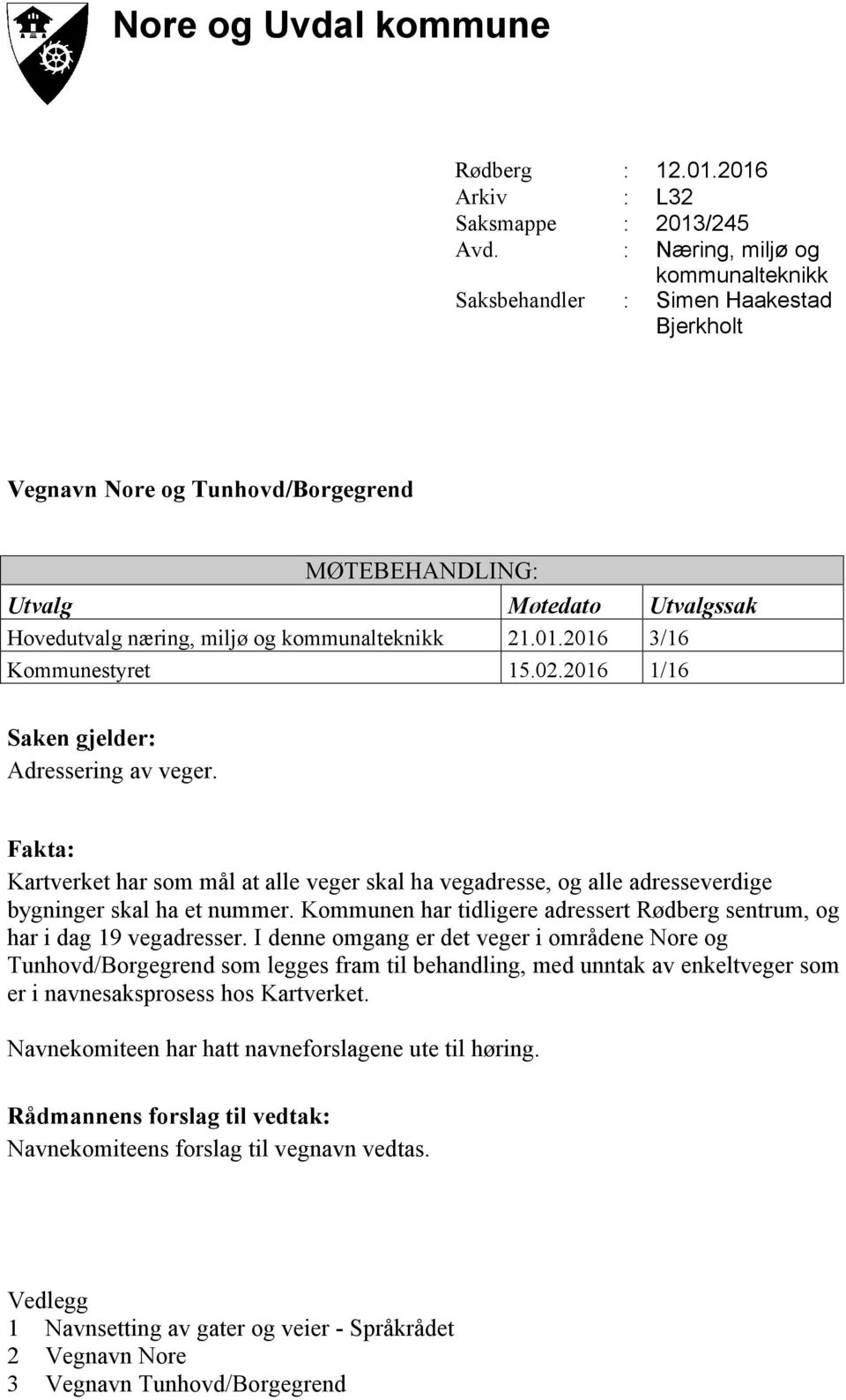 21.01.2016 3/16 Kommunestyret 15.02.2016 1/16 Saken gjelder: Adressering av veger. Fakta: Kartverket har som mål at alle veger skal ha vegadresse, og alle adresseverdige bygninger skal ha et nummer.