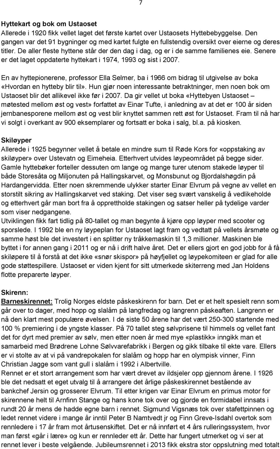 Senere er det laget oppdaterte hyttekart i 1974, 1993 og sist i 2007. En av hyttepionerene, professor Ella Selmer, ba i 1966 om bidrag til utgivelse av boka «Hvordan en hytteby blir til».