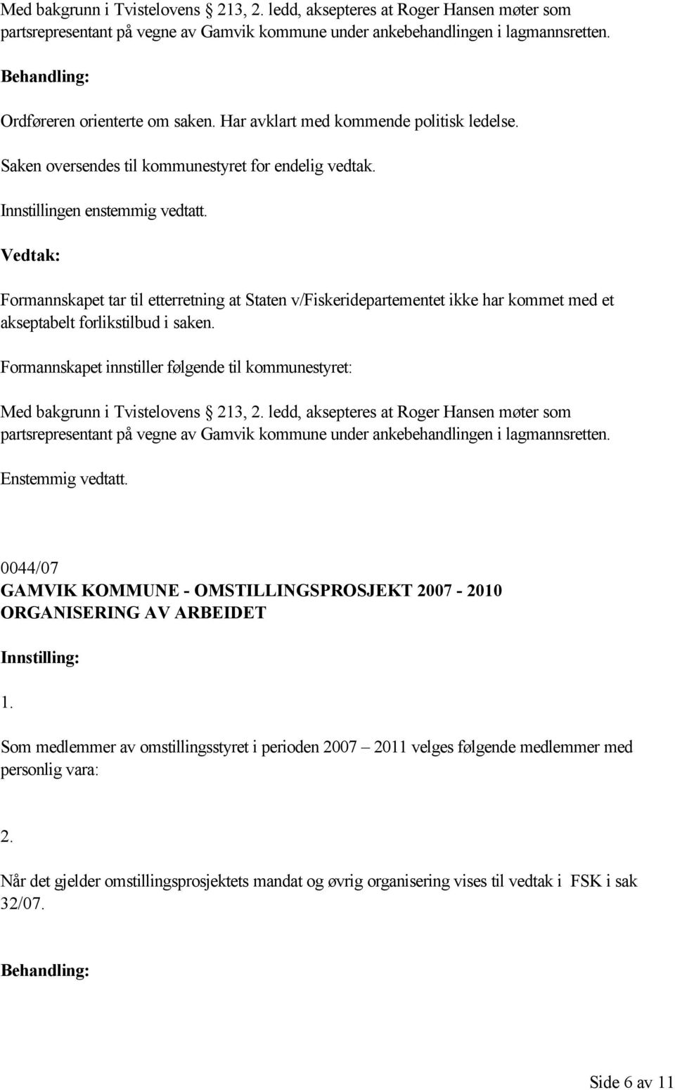 Formannskapet tar til etterretning at Staten v/fiskeridepartementet ikke har kommet med et akseptabelt forlikstilbud i saken.