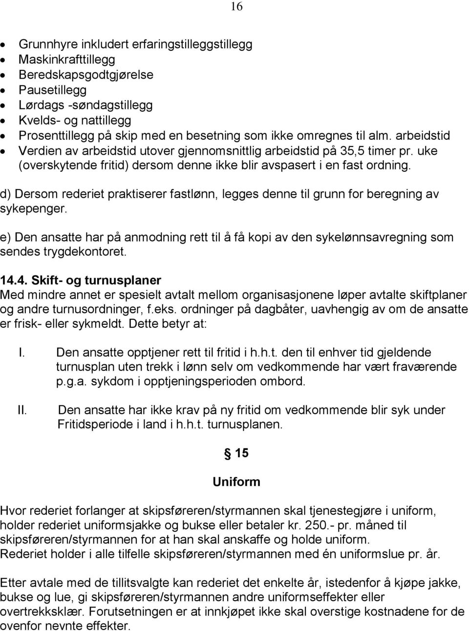 d) Dersom rederiet praktiserer fastlønn, legges denne til grunn for beregning av sykepenger. e) Den ansatte har på anmodning rett til å få kopi av den sykelønnsavregning som sendes trygdekontoret. 14.