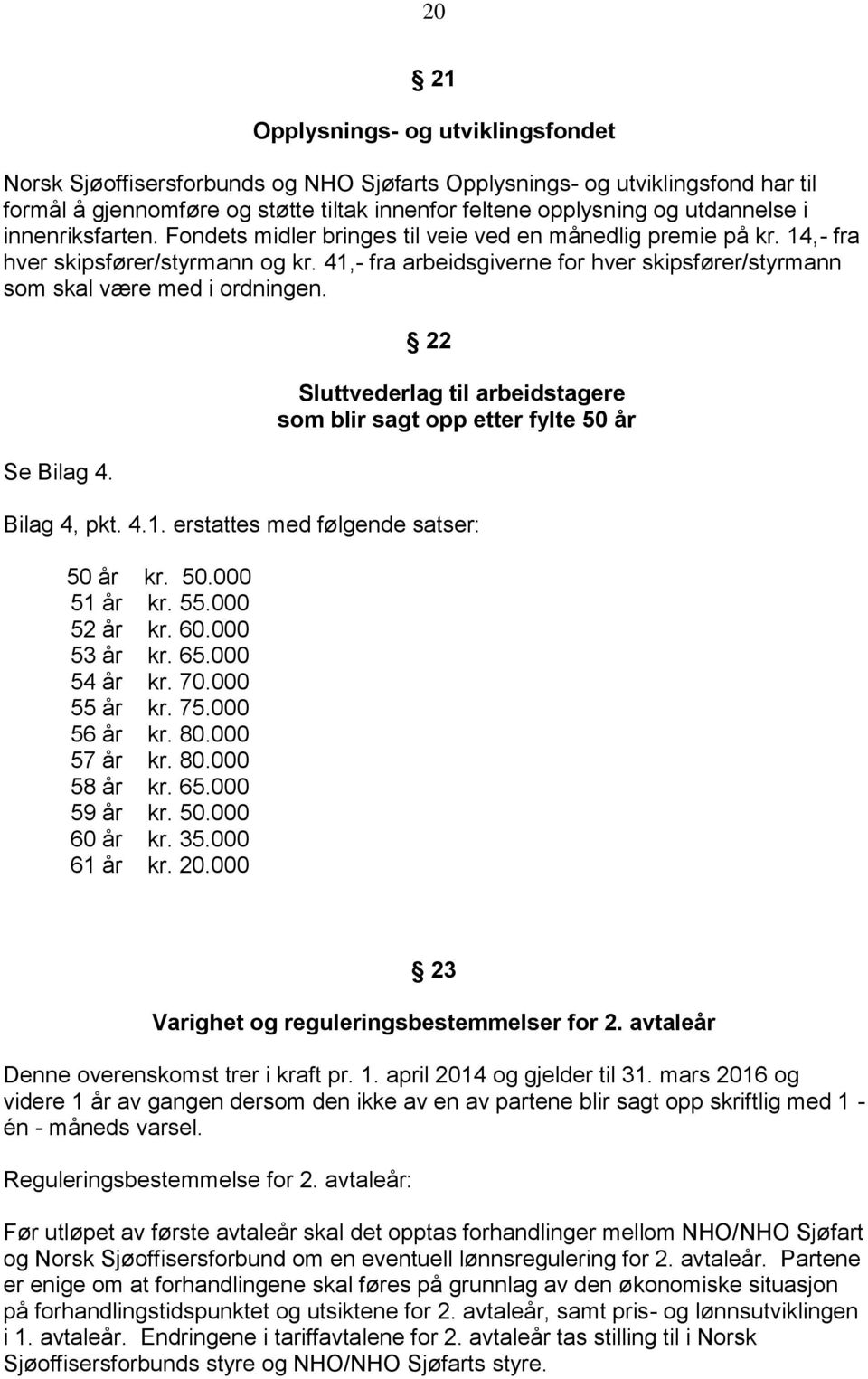 41,- fra arbeidsgiverne for hver skipsfører/styrmann som skal være med i ordningen. Se Bilag 4. 22 Sluttvederlag til arbeidstagere som blir sagt opp etter fylte 50 år Bilag 4, pkt. 4.1. erstattes med følgende satser: 50 år kr.