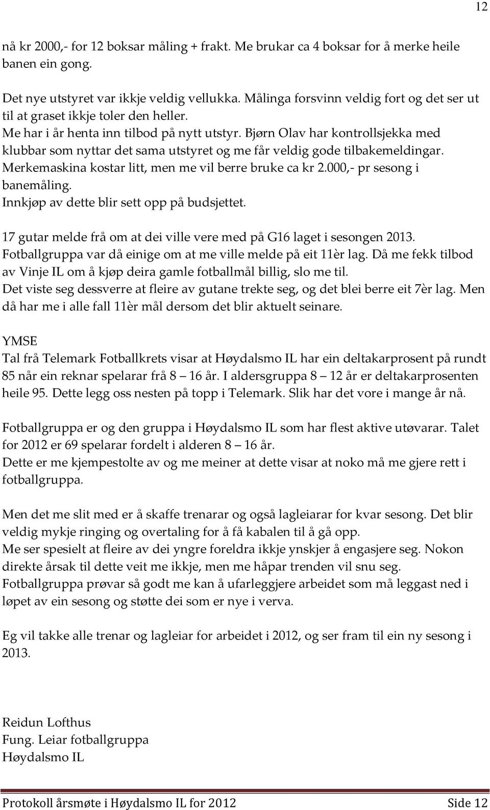 Bjørn Olav har kontrollsjekka med klubbar som nyttar det sama utstyret og me får veldig gode tilbakemeldingar. Merkemaskina kostar litt, men me vil berre bruke ca kr 2.000,- pr sesong i banemåling.