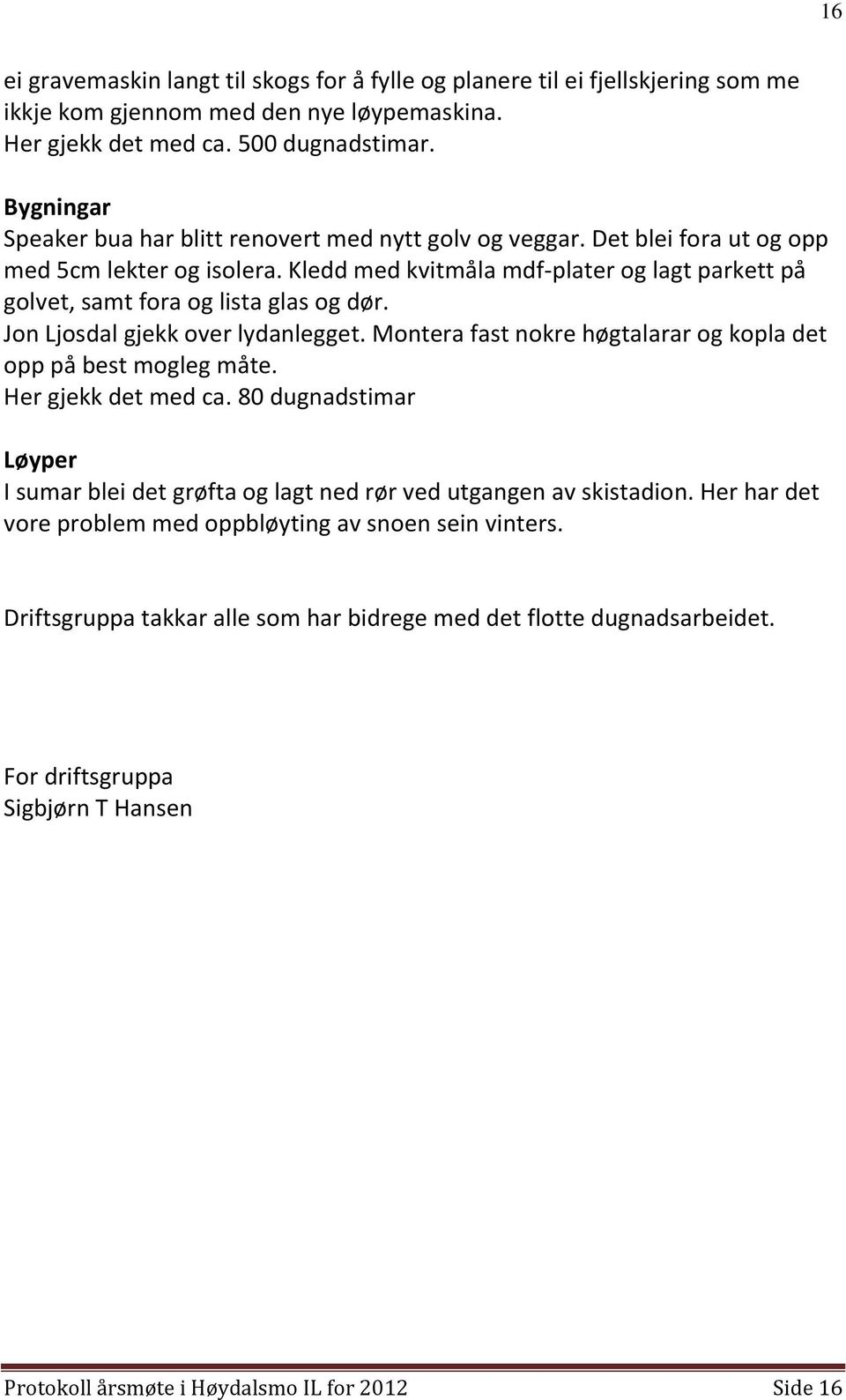 Kledd med kvitmåla mdf-plater og lagt parkett på golvet, samt fora og lista glas og dør. Jon Ljosdal gjekk over lydanlegget. Montera fast nokre høgtalarar og kopla det opp på best mogleg måte.