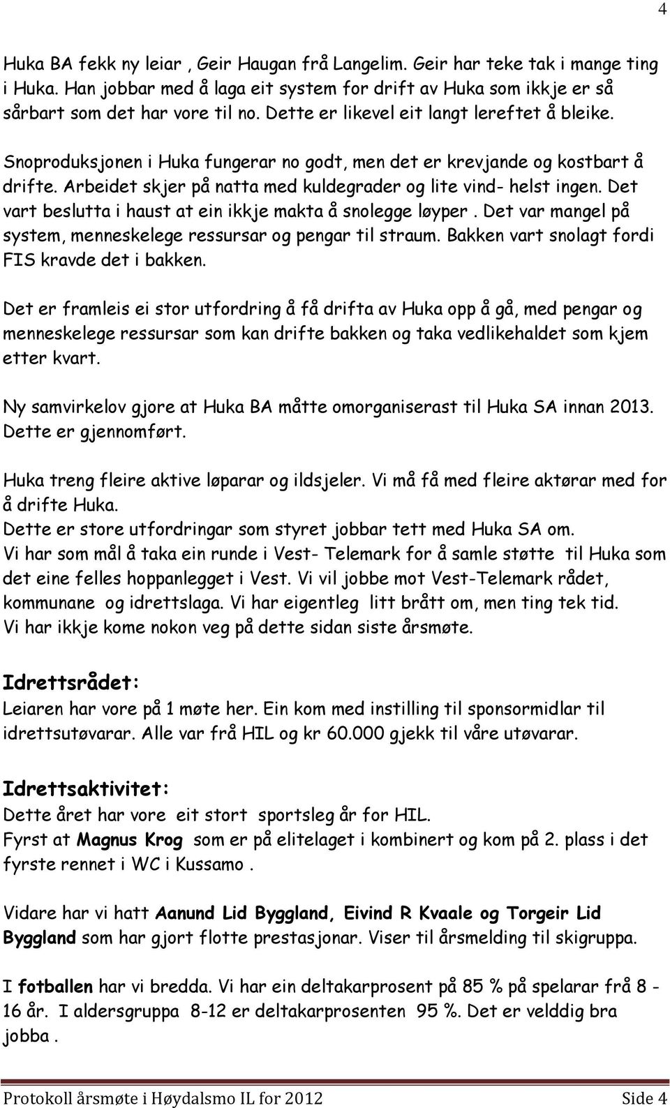 Det vart beslutta i haust at ein ikkje makta å snolegge løyper. Det var mangel på system, menneskelege ressursar og pengar til straum. Bakken vart snolagt fordi FIS kravde det i bakken.