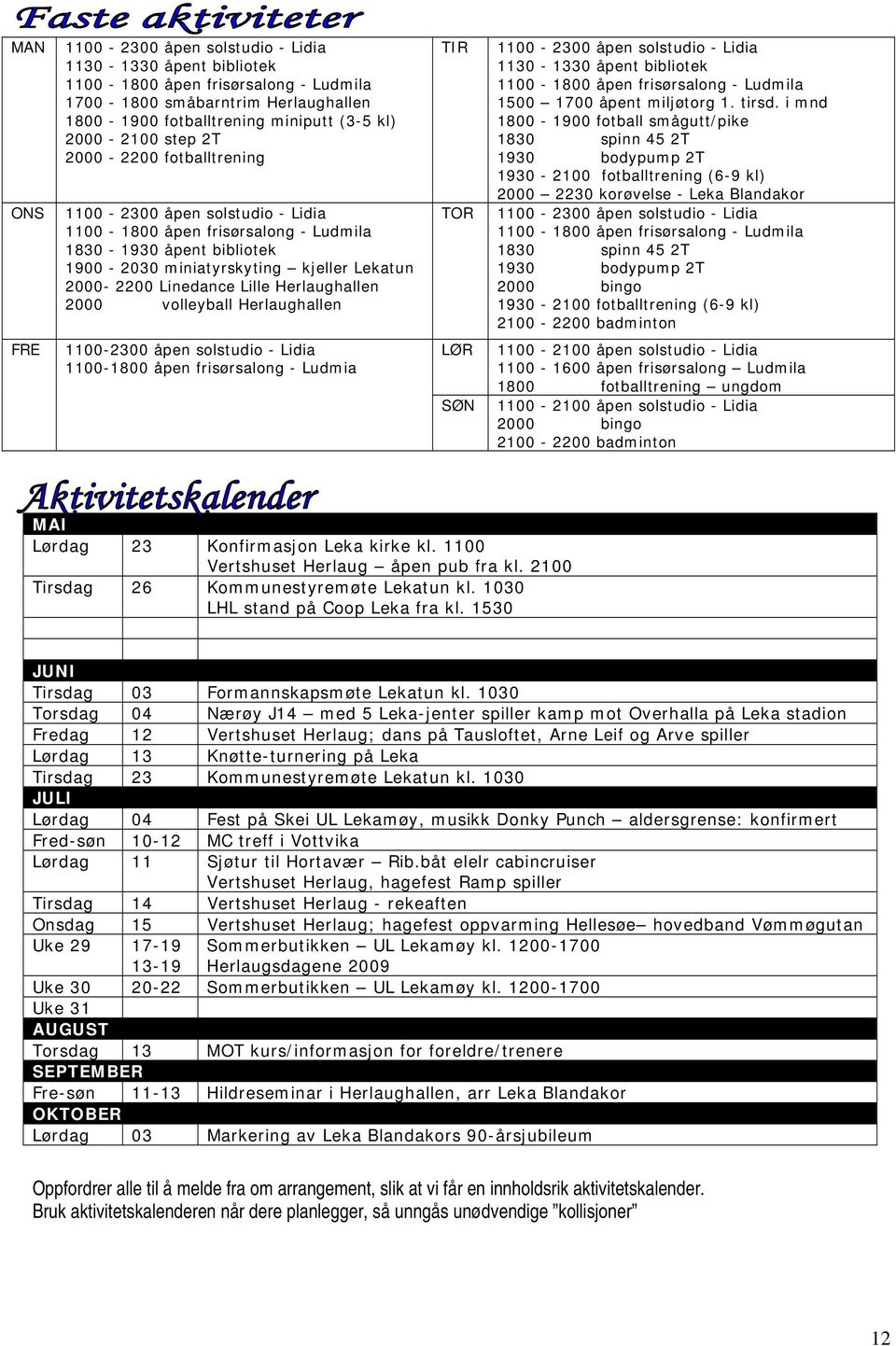 Herlaughallen 2000 ------- volleyball Herlaughallen TIR TOR 1100-2300 åpen solstudio - Lidia 1130-1330 åpent bibliotek 1100-1800 åpen frisørsalong - Ludmila 1500 1700 åpent miljøtorg 1. tirsd.