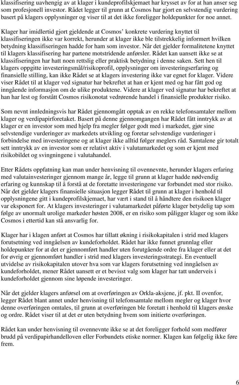 Klager har imidlertid gjort gjeldende at Cosmos konkrete vurdering knyttet til klassifiseringen ikke var korrekt, herunder at klager ikke ble tilstrekkelig informert hvilken betydning