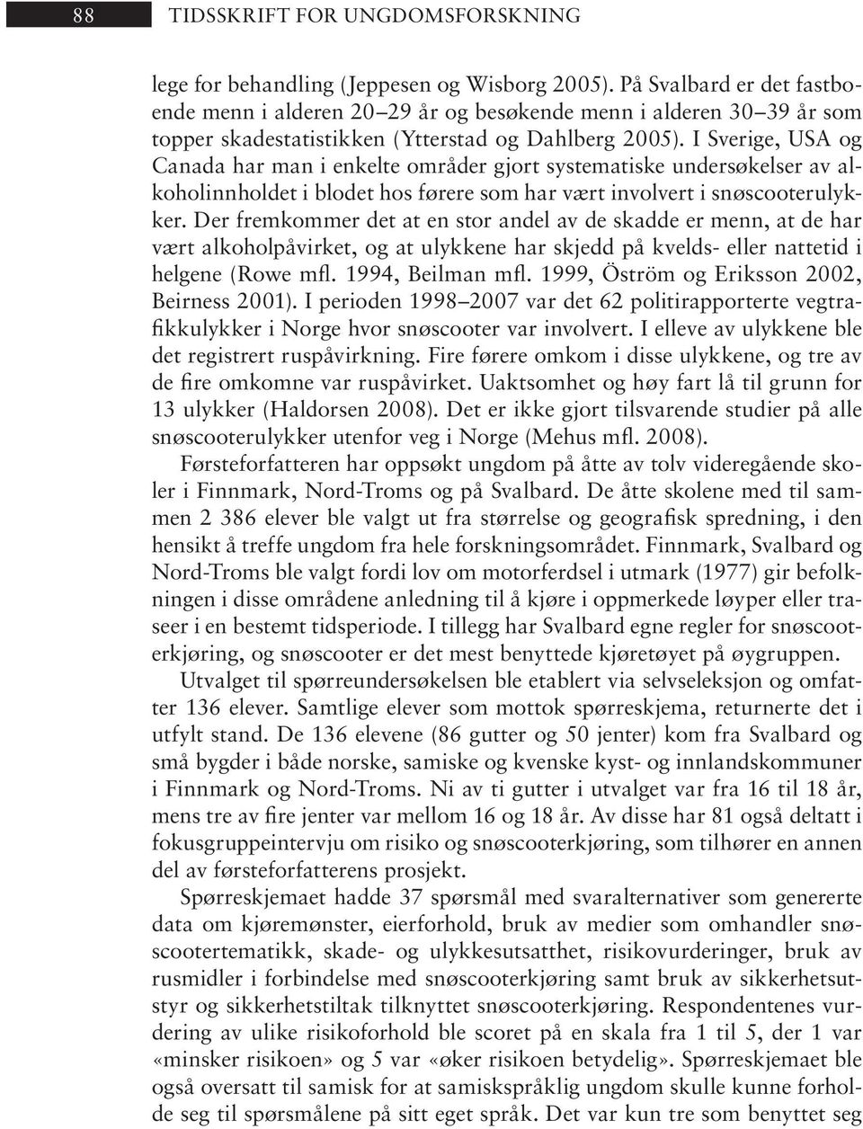 I Sverige, USA og Canada har man i enkelte områder gjort systematiske undersøkelser av alkoholinnholdet i blodet hos førere som har vært involvert i snøscooterulykker.