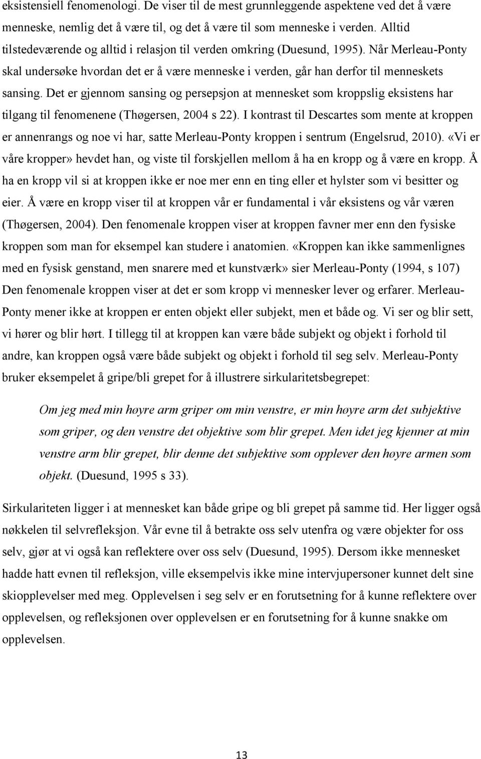 Det er gjennom sansing og persepsjon at mennesket som kroppslig eksistens har tilgang til fenomenene (Thøgersen, 2004 s 22).