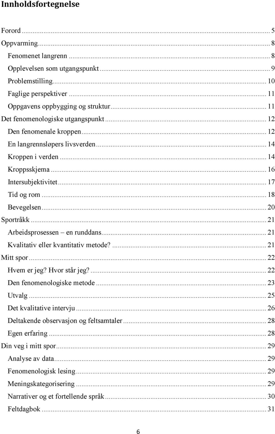 .. 18 Bevegelsen... 20 Sportråkk... 21 Arbeidsprosessen en runddans... 21 Kvalitativ eller kvantitativ metode?... 21 Mitt spor... 22 Hvem er jeg? Hvor står jeg?... 22 Den fenomenologiske metode.