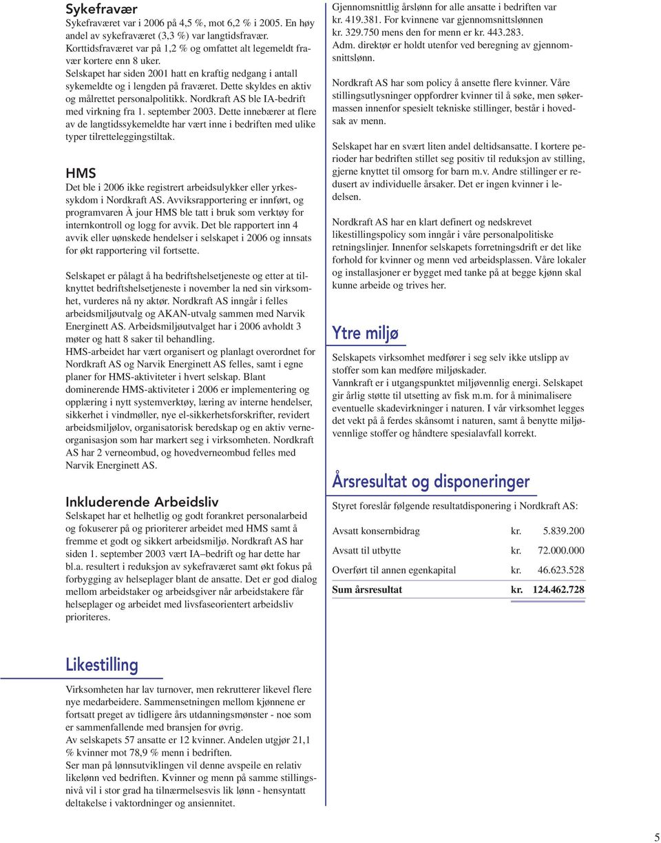 Dette skyldes en aktiv og målrettet personalpolitikk. Nordkraft AS ble IA-bedrift med virkning fra 1. september 2003.