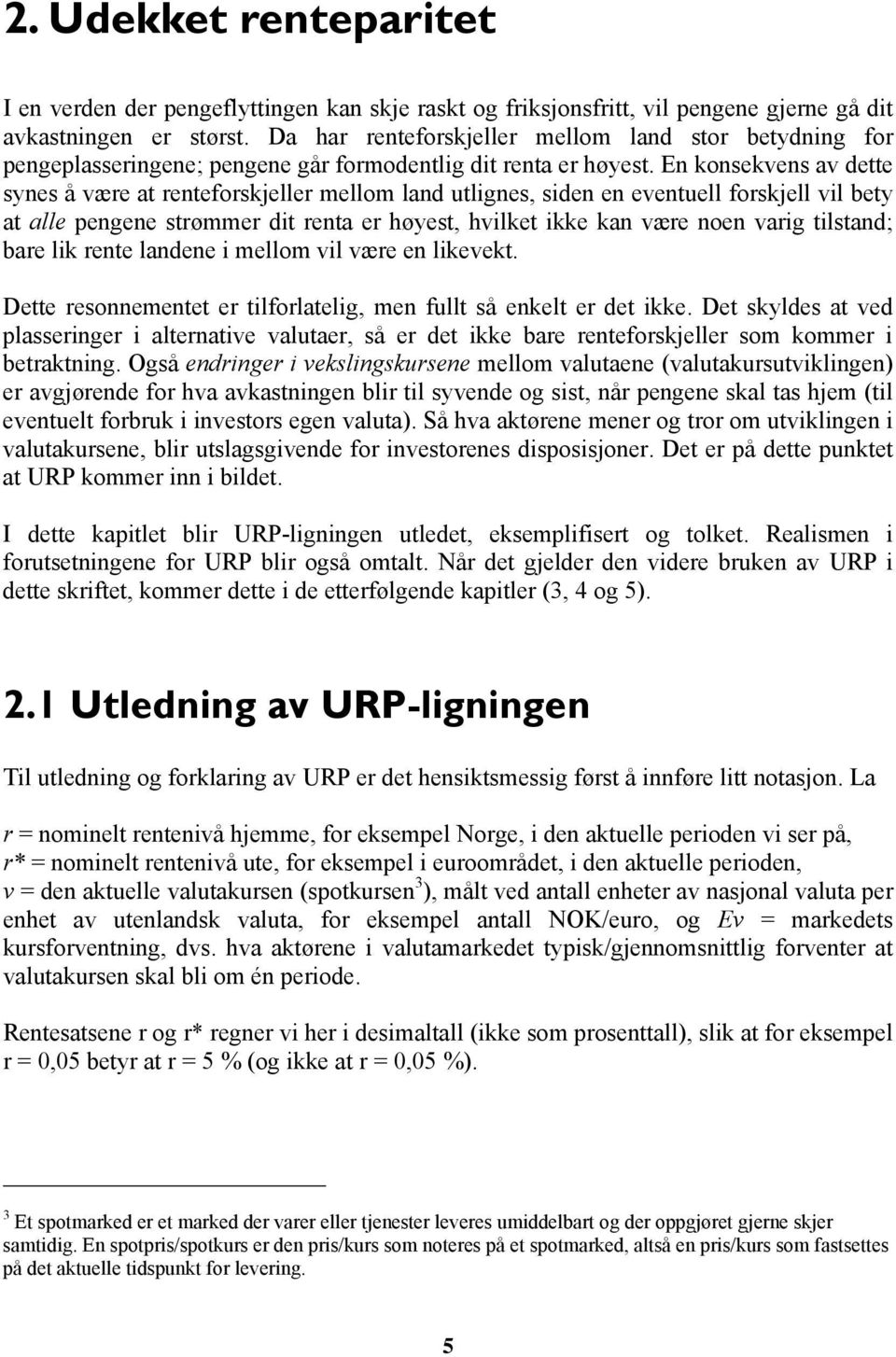 En konsekvens av dette synes å være at renteforskjeller mellom land utlignes, siden en eventuell forskjell vil bety at alle pengene strømmer dit renta er høyest, hvilket ikke kan være noen varig