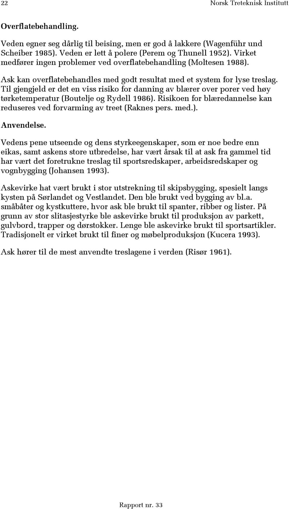 Til gjengjeld er det en viss risiko for danning av blærer over porer ved høy tørketemperatur (Boutelje og Rydell 1986). Risikoen for blæredannelse kan reduseres ved forvarming av treet (Raknes pers.