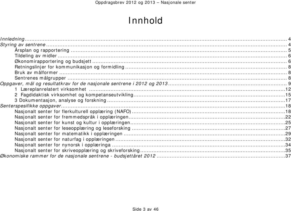 .. 12 2 Fagdidaktisk virksomhet og kompetanseutvikling... 15 3 Dokumentasjon, analyse og forskning... 17 Senterspesifikke oppgaver... 18 Nasjonalt senter for flerkulturell opplæring (NAFO).