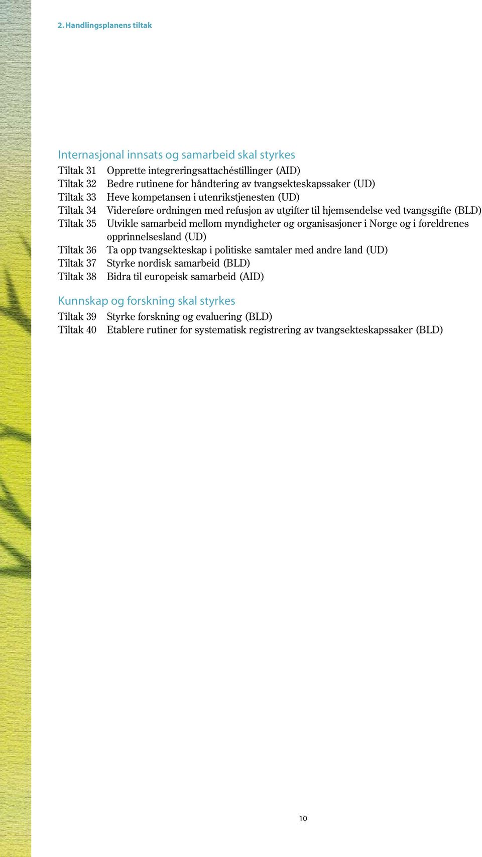 myndigheter og organisasjoner i Norge og i foreldrenes opprinnelsesland (UD) Tiltak 36 Ta opp tvangsekteskap i politiske samtaler med andre land (UD) Tiltak 37 Styrke nordisk samarbeid (BLD)