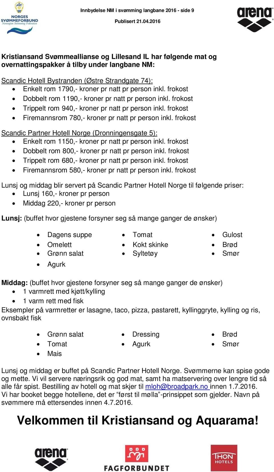 frokost Firemannsrom 780,- kroner pr natt pr person inkl. frokost Scandic Partner Hotell Norge (Dronningensgate 5): Enkelt rom 1150,- kroner pr natt pr person inkl.