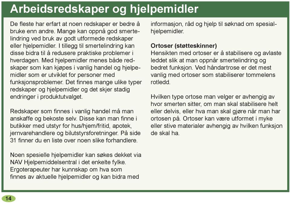 Med hjelpemidler menes både redskaper som kan kjøpes i vanlig handel og hjelpemidler som er utviklet for personer med funksjonsproblemer.