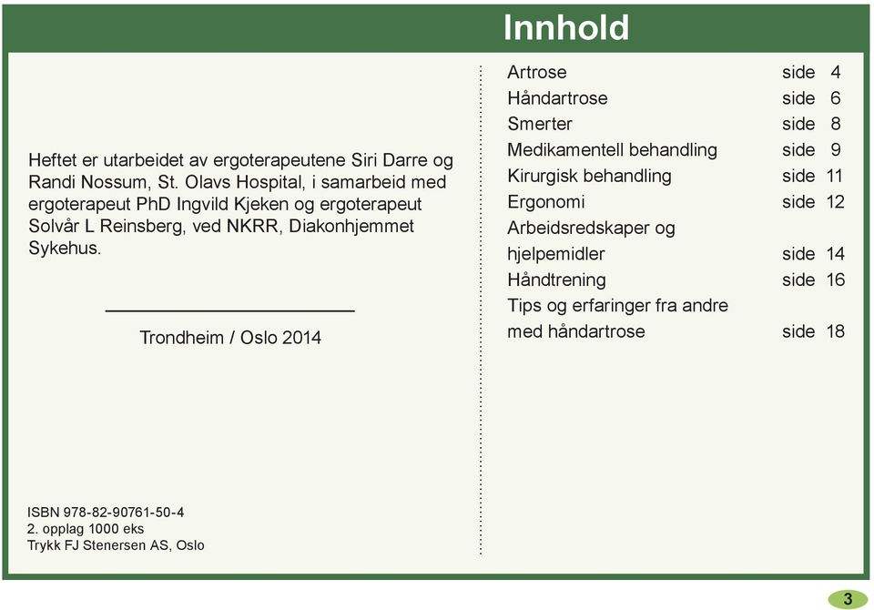 Trondheim / Oslo 2014 Innhold Artrose side 4 Håndartrose side 6 Smerter side 8 Medikamentell behandling side 9 Kirurgisk behandling side