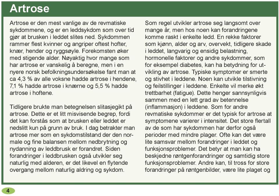 Nøyaktig hvor mange som har artrose er vanskelig å beregne, men i en nyere norsk befolkningsundersøkelse fant man at ca 4,3 % av alle voksne hadde artrose i hendene, 7,1 % hadde artrose i knærne og