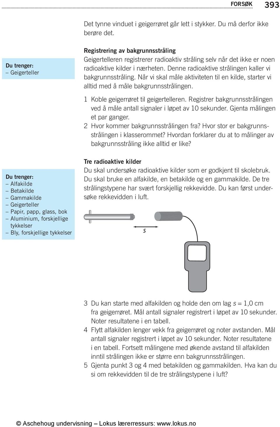 Denne radioaktive strålingen kaller vi bakgrunnsstråling. Når vi skal måle aktiviteten til en kilde, starter vi alltid med å måle bakgrunnsstrålingen. 1 Koble geigerrøret til geigertelleren.