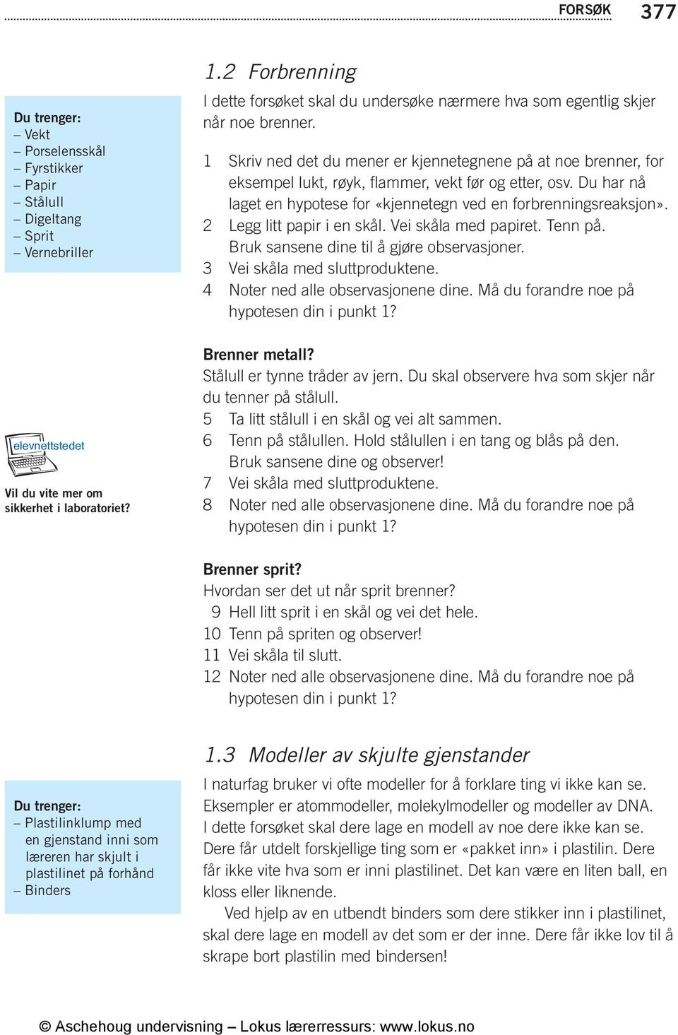 1 Skriv ned det du mener er kjennetegnene på at noe brenner, for eksempel lukt, røyk, flammer, vekt før og etter, osv. Du har nå laget en hypotese for «kjennetegn ved en forbrenningsreaksjon».