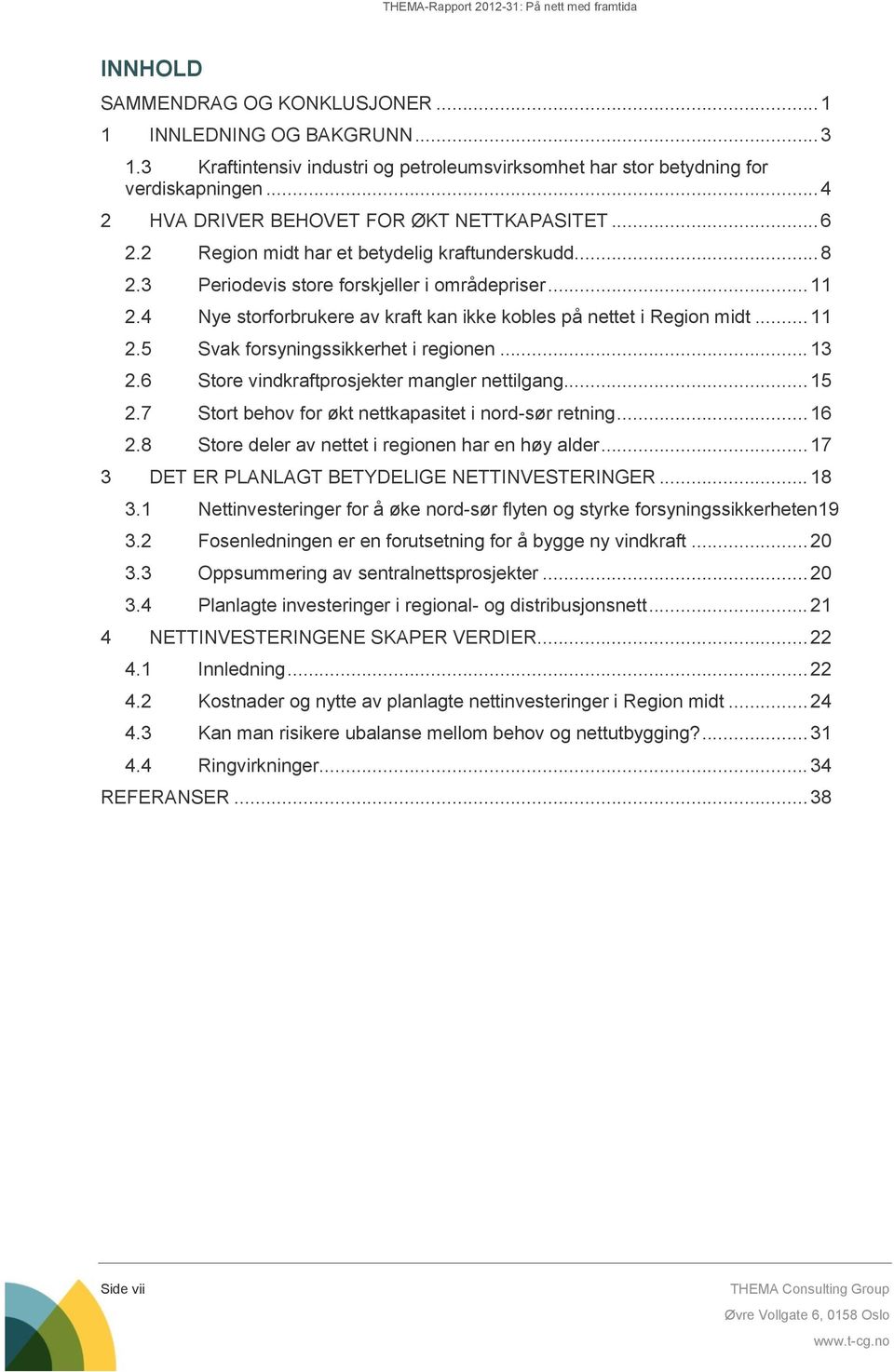 4 Nye storforbrukere av kraft kan ikke kobles på nettet i Region midt... 11 2.5 Svak forsyningssikkerhet i regionen... 13 2.6 Store vindkraftprosjekter mangler nettilgang... 15 2.