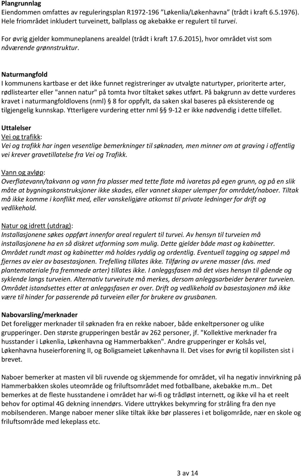 Naturmangfold I kommunens kartbase er det ikke funnet registreringer av utvalgte naturtyper, prioriterte arter, rødlistearter eller "annen natur" på tomta hvor tiltaket søkes utført.