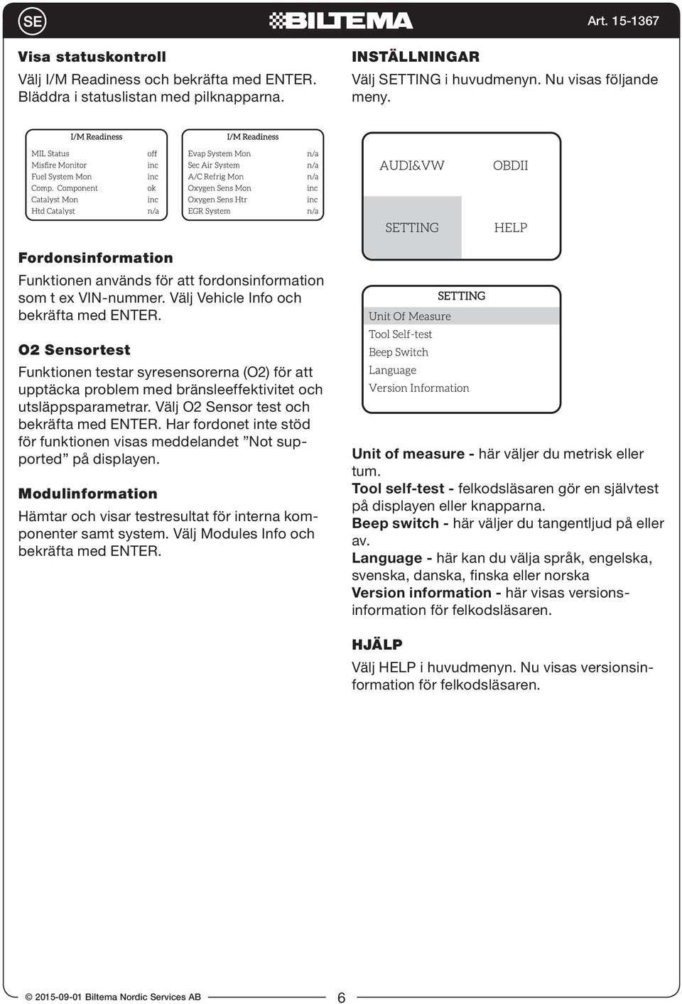 O2 Sensortest Funktionen testar syresensorerna (O2) för att upptäcka problem med bränsleeffektivitet och utsläppsparametrar. Välj O2 Sensor test och bekräfta med ENTER.