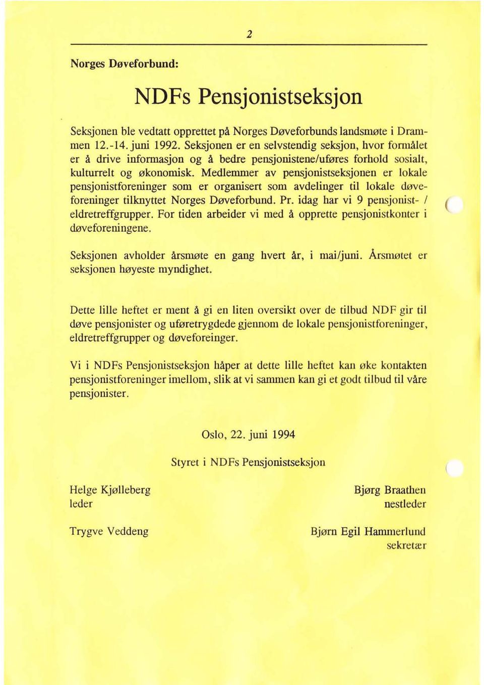 Medle=er av pensjonistseksjonen er lokale pensjonistforeninger som er organisert som avdelinger til lokale døveforeninger tillcuyttet Norges Døveforbund. Pr.