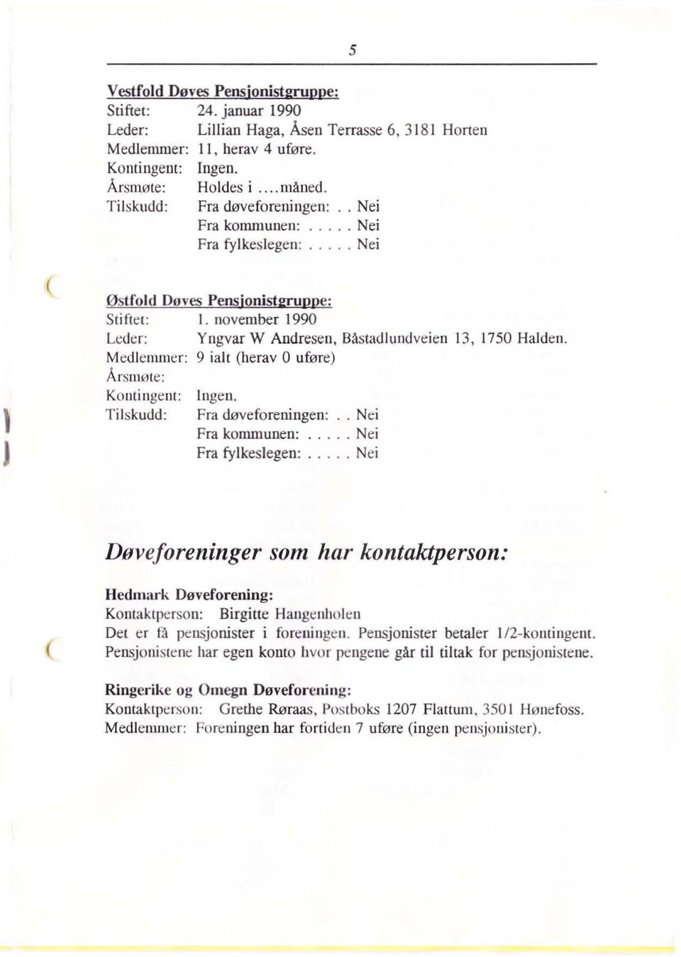 Frd fylkeslegen: Nei Døveforeninger som har kontaktperson: Hedmark Døveforening: Komaktperson: Birgitte Hangenholcn Det er få pensjonister i foreningen. Pensjonister betaler 1/2-komingem.