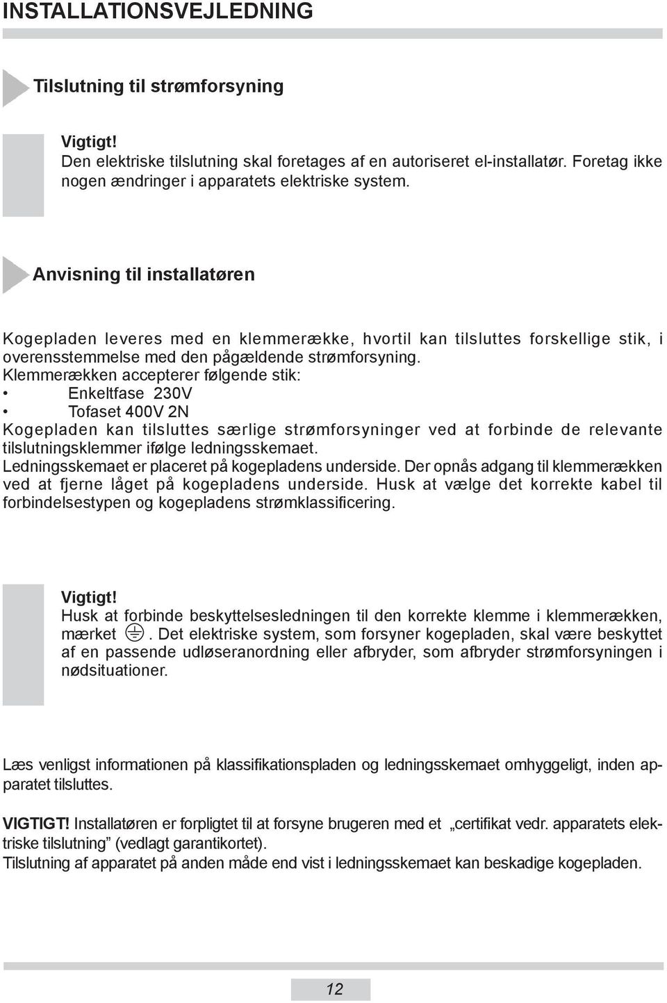 Klemmerækken accepterer følgende stik: Enkeltfase 230V Tofaset 400V 2N Kogepladen kan tilsluttes særlige strømforsyninger ved at forbinde de relevante tilslutningsklemmer ifølge ledningsskemaet.