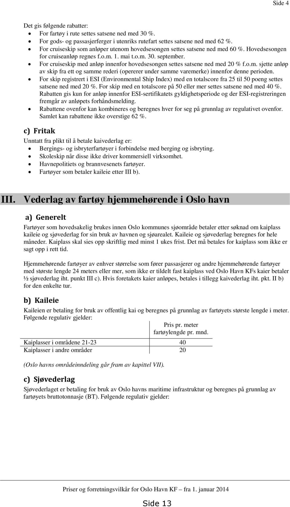 For cruiseskip med anløp innenfor hovedsesongen settes satsene ned med 20 % f.o.m. sjette anløp av skip fra ett og samme rederi (opererer under samme varemerke) innenfor denne perioden.